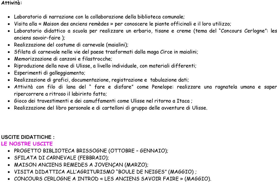 vie del paese trasformati dalla maga Circe in maialini; Memorizzazione di canzoni e filastrocche; Riproduzione della nave di Ulisse, a livello individuale, con materiali differenti; Esperimenti di