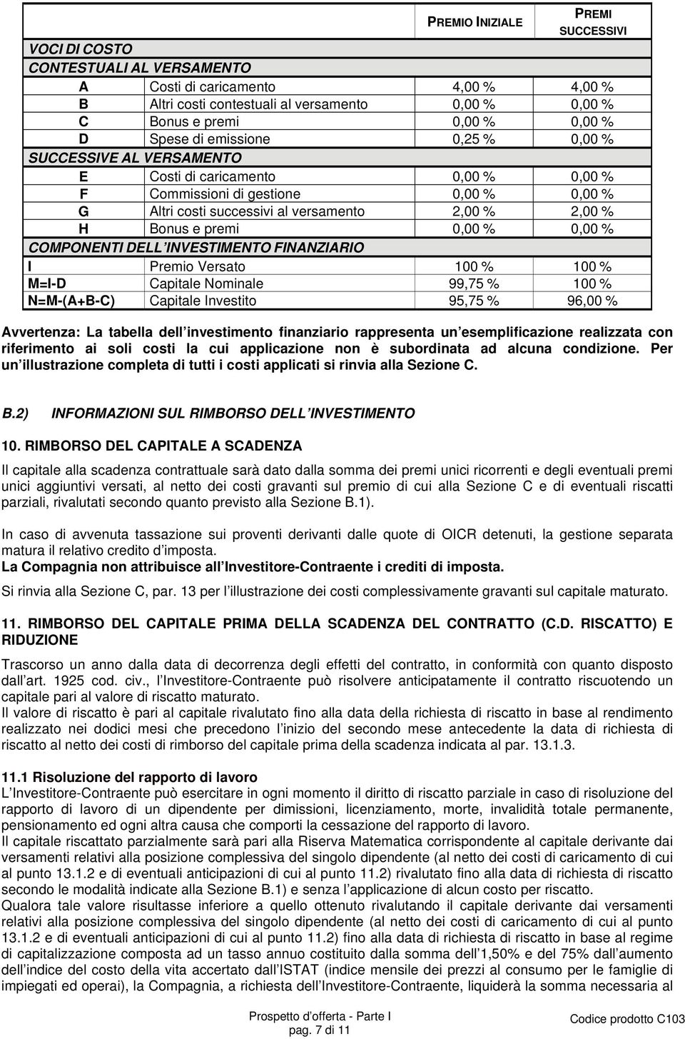 premi 0,00 % 0,00 % COMPONENTI DELL INVESTIMENTO FINANZIARIO I Premio Versato 100 % 100 % M=I-D Capitale Nominale 99,75 % 100 % N=M-(A+B-C) Capitale Investito 95,75 % 96,00 % Avvertenza: La tabella