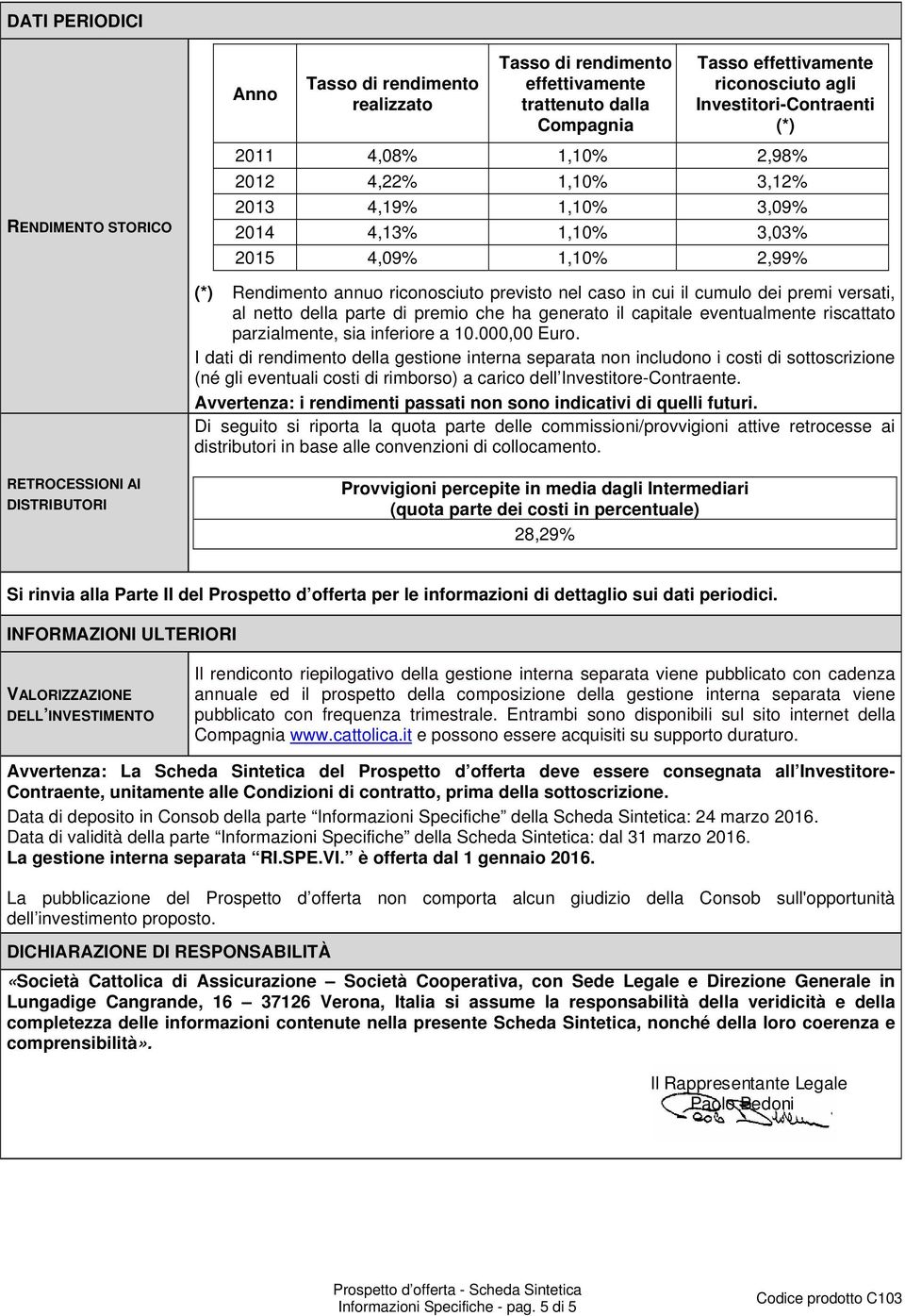 versati, al netto della parte di premio che ha generato il capitale eventualmente riscattato parzialmente, sia inferiore a 10.000,00 Euro.