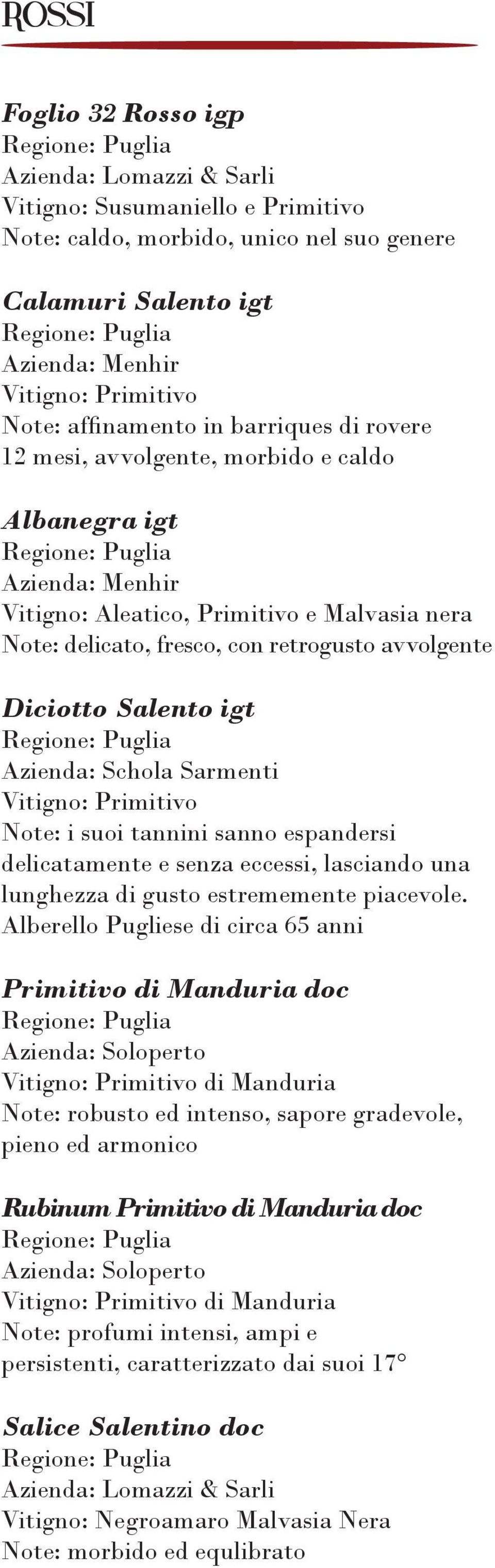 Diciotto Salento igt Azienda: Schola Sarmenti Vitigno: Primitivo Note: i suoi tannini sanno espandersi delicatamente e senza eccessi, lasciando una lunghezza di gusto estrememente piacevole.