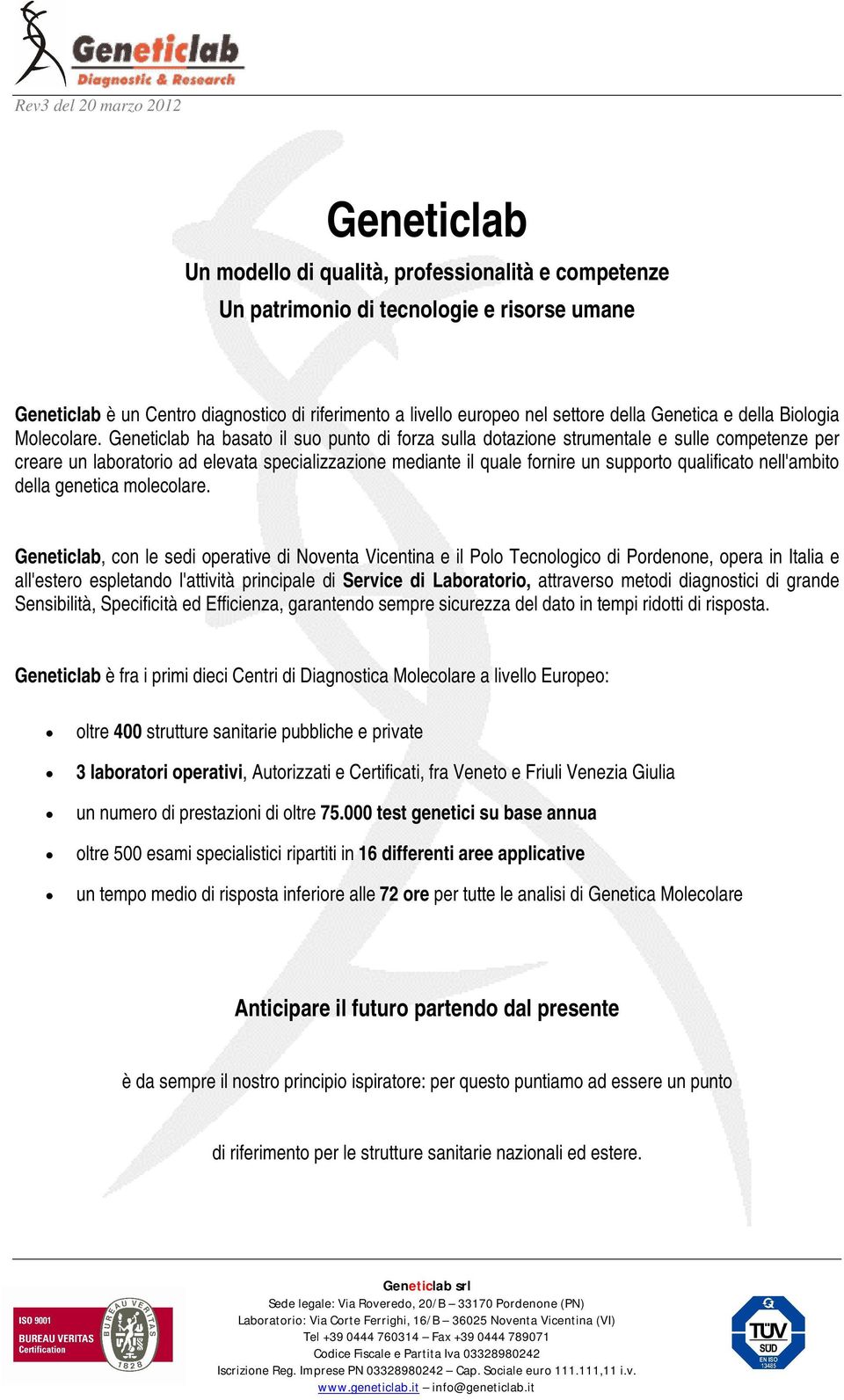 Geneticlab ha basato il suo punto di forza sulla dotazione strumentale e sulle competenze per creare un laboratorio ad elevata specializzazione mediante il quale fornire un supporto qualificato