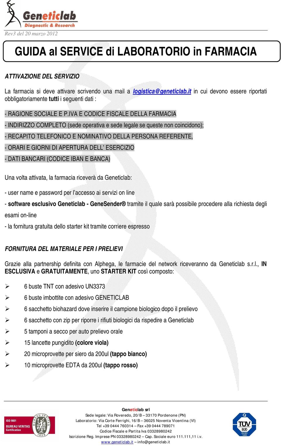 IVA E CODICE FISCALE DELLA FARMACIA - INDIRIZZO COMPLETO (sede operativa e sede legale se queste non coincidono); - RECAPITO TELEFONICO E NOMINATIVO DELLA PERSONA REFERENTE, - ORARI E GIORNI DI