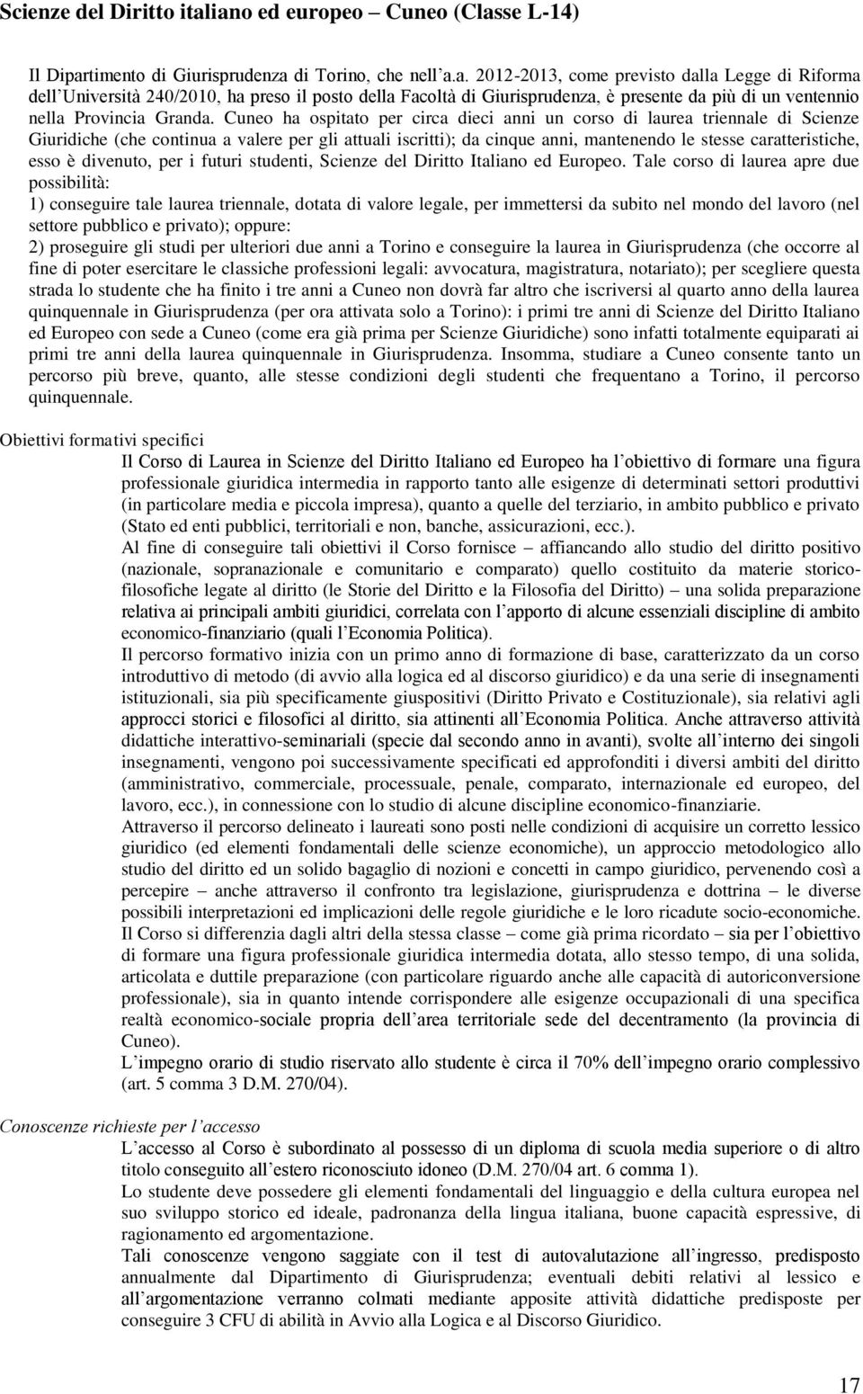 Cuneo ha ospitato per circa dieci anni un corso di laurea triennale di Scienze Giuridiche (che continua a valere per gli attuali iscritti); da cinque anni, mantenendo le stesse caratteristiche, esso