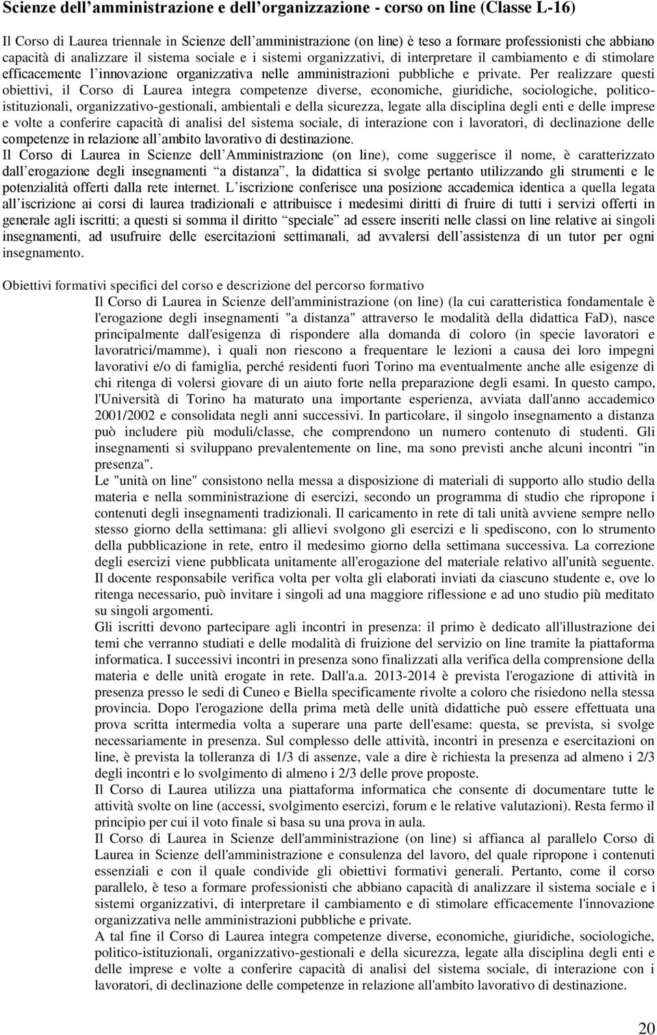 Per realizzare questi obiettivi, il Corso di Laurea integra competenze diverse, economiche, giuridiche, sociologiche, politicoistituzionali, organizzativo-gestionali, ambientali e della sicurezza,