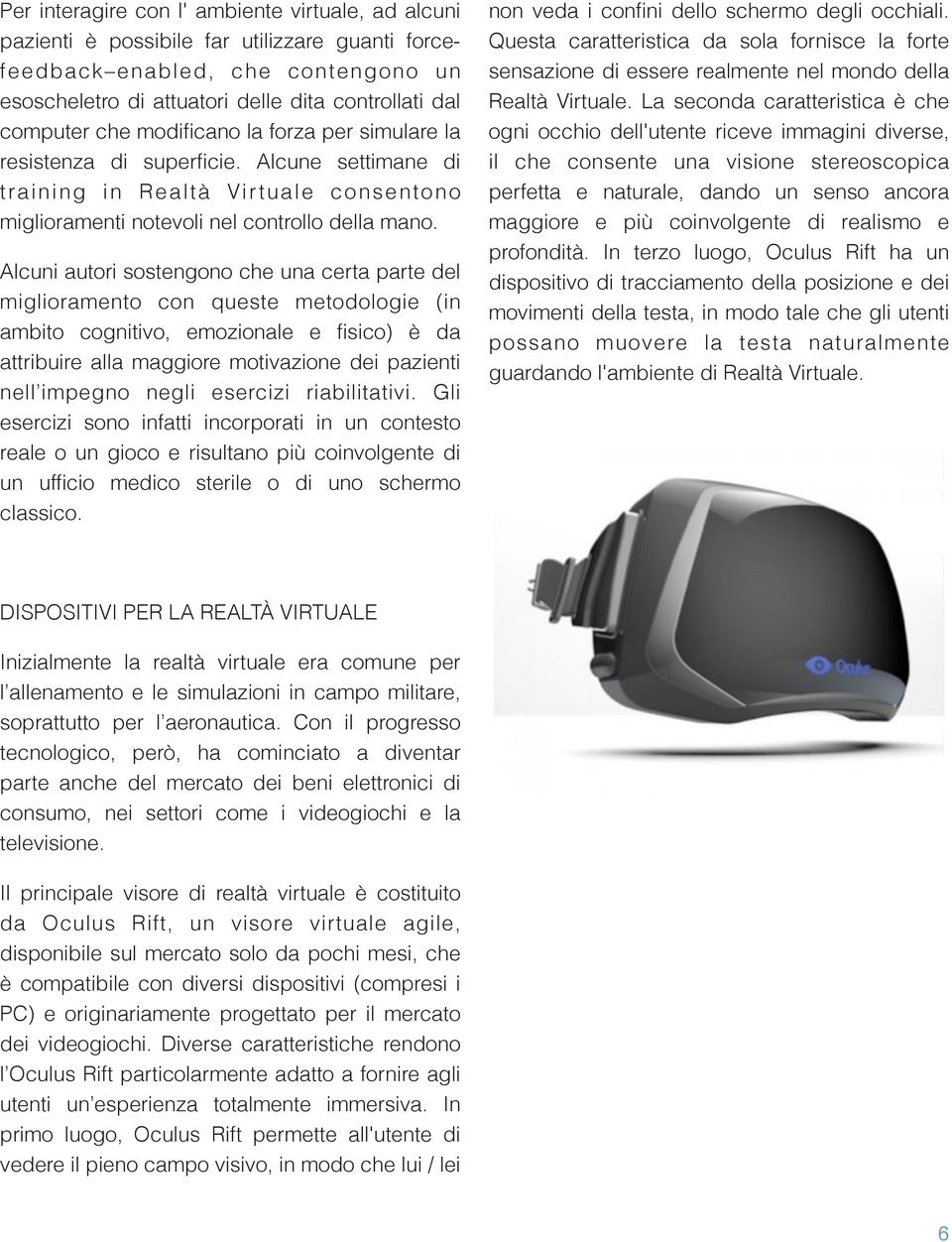 Alcuni autori sostengono che una certa parte del miglioramento con queste metodologie (in ambito cognitivo, emozionale e fisico) è da attribuire alla maggiore motivazione dei pazienti nell impegno