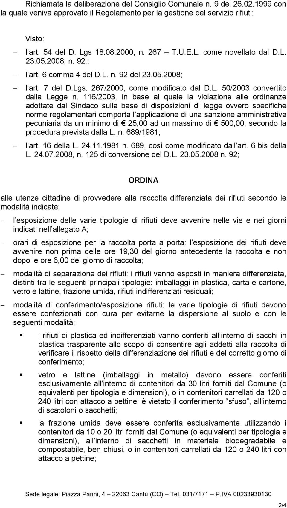 116/2003, in base al quale la violazione alle ordinanze adottate dal Sindaco sulla base di disposizioni di legge ovvero specifiche norme regolamentari comporta l applicazione di una sanzione