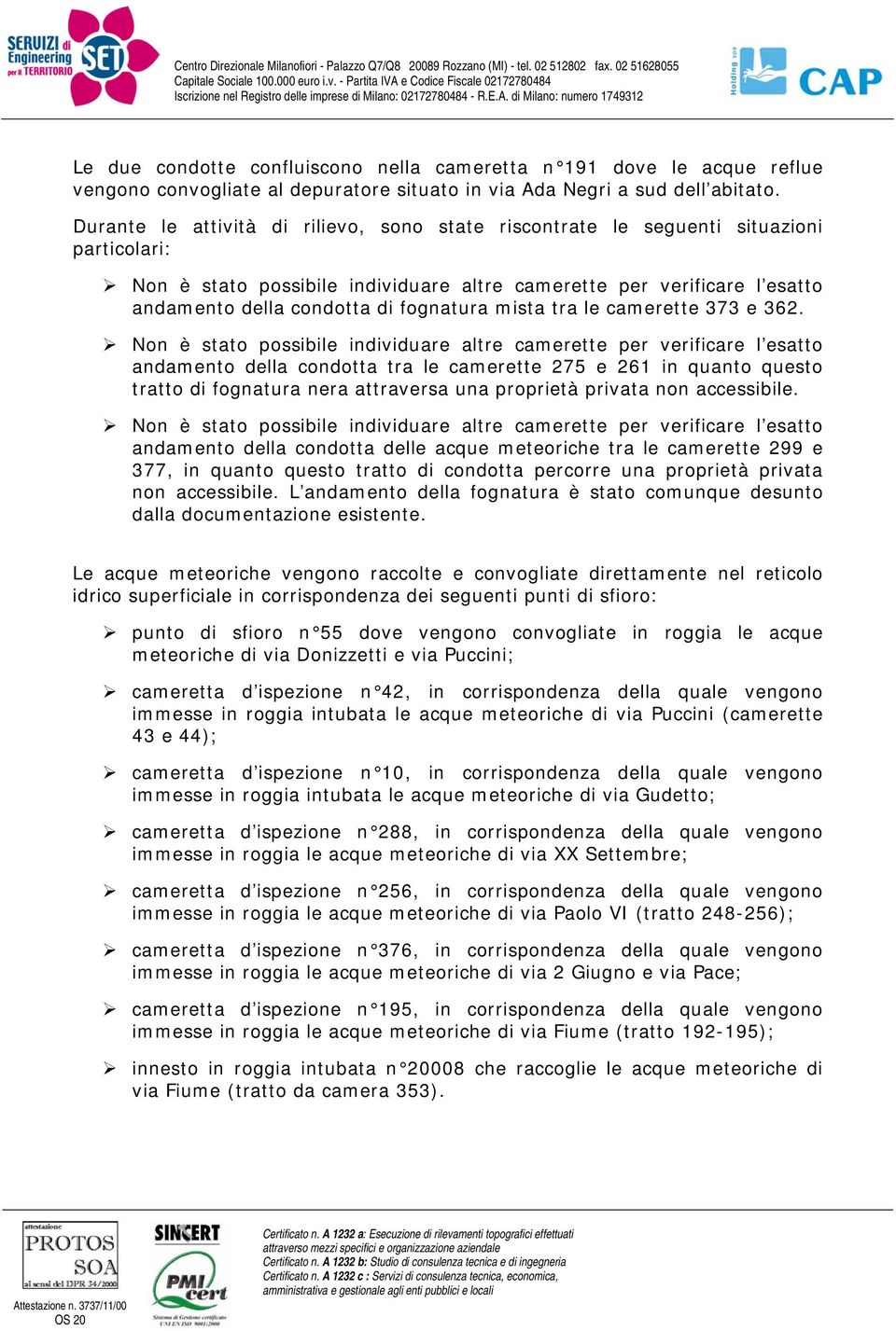 Durante le attività di rilievo, sono state riscontrate le seguenti situazioni particolari: Non è stato possibile individuare altre camerette per verificare l esatto andamento della condotta di