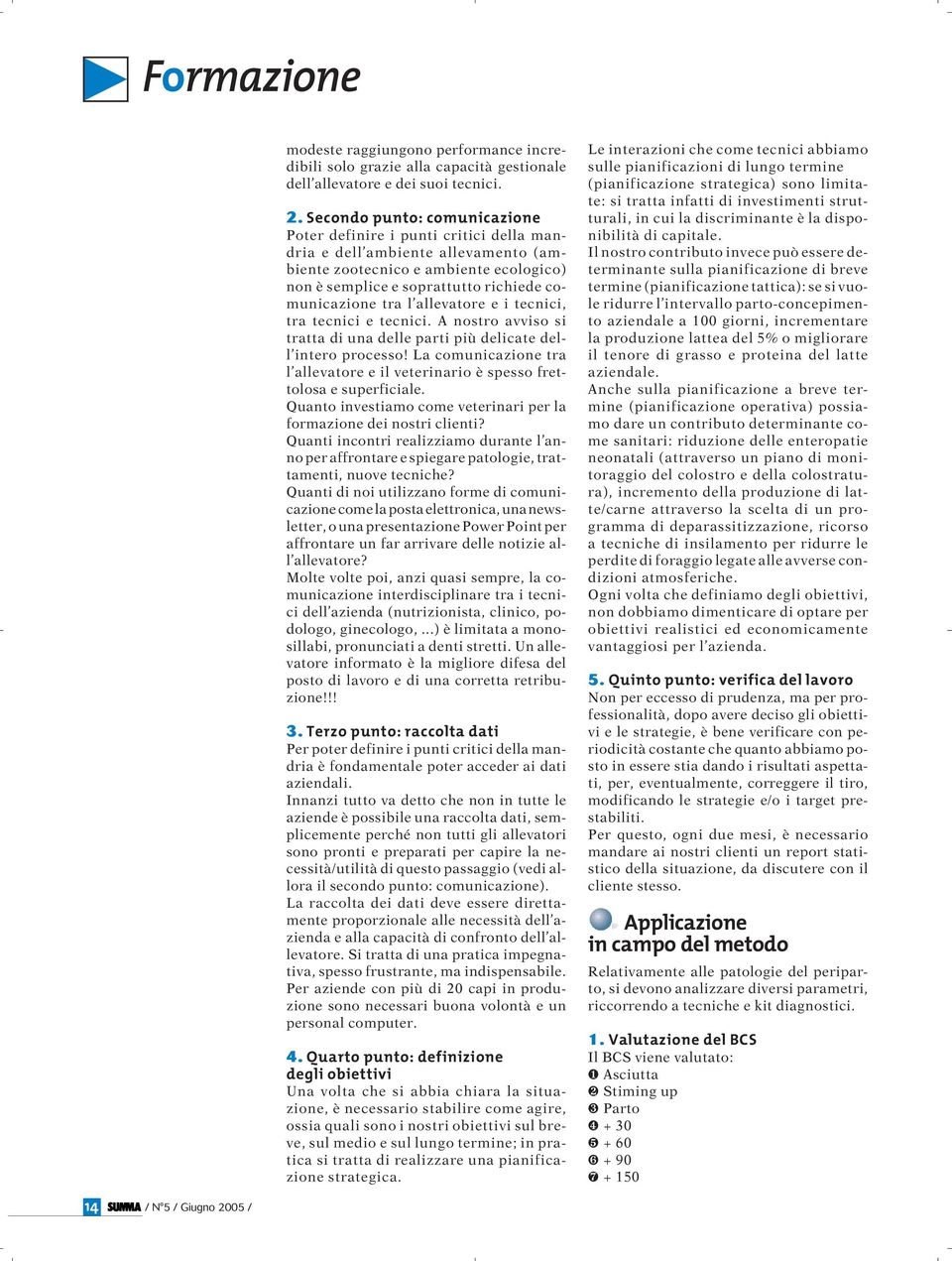 Secondo punto: comunicazione Poter definire i punti critici della mandria e dell ambiente allevamento (ambiente zootecnico e ambiente ecologico) non è semplice e soprattutto richiede comunicazione