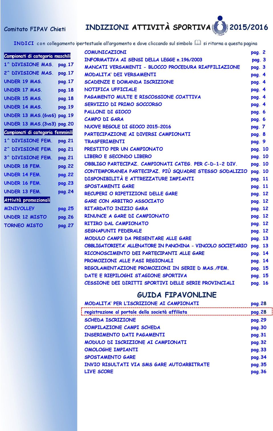 20 Campionati di categoria femminili 1^ DIVISIONE FEM. pag.21 2^ DIVISIONE FEM. pag.21 3^ DIVISIONE FEM. pag.21 UNDER 18 FEM. pag.22 UNDER 14 FEM. pag.22 UNDER 16 FEM. pag.23 UNDER 13 FEM. pag.24 Attività promozionali MINIVOLLEY pag.