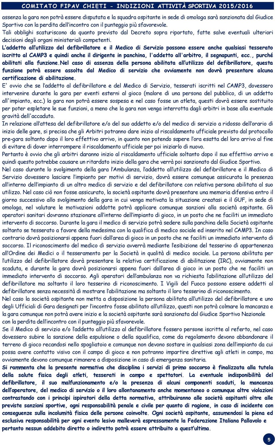 L addetto all utilizzo del defibrillatore e il Medico di Servizio possono essere anche qualsiasi tesserato iscritto al CAMP3 e quindi anche il dirigente in panchina, l'addetto all'arbitro, il