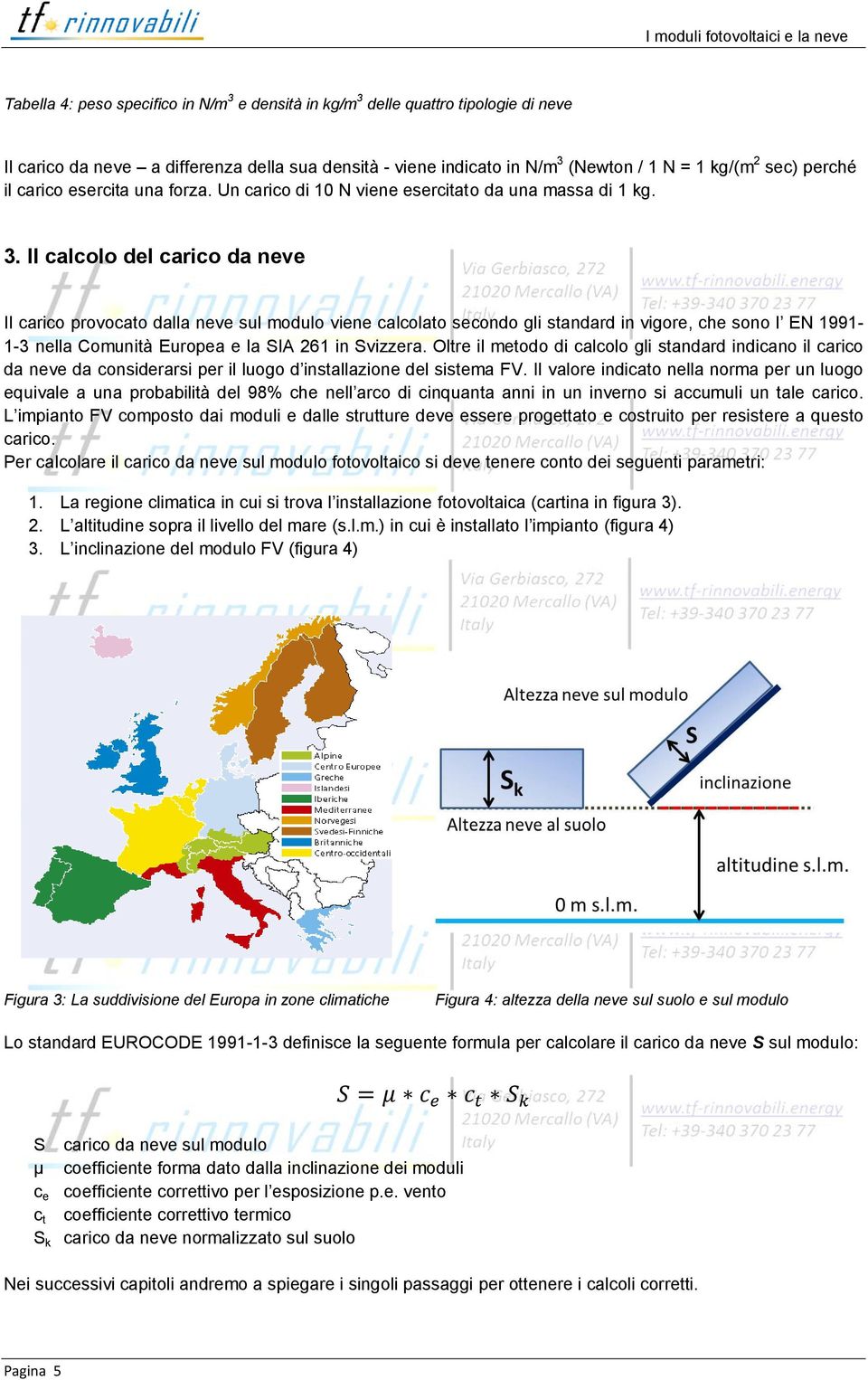 Il calcolo del carico da neve Il carico provocato dalla neve sul modulo viene calcolato secondo gli standard in vigore, che sono l EN 1991-1-3 nella Comunità Europea e la SIA 261 in Svizzera.