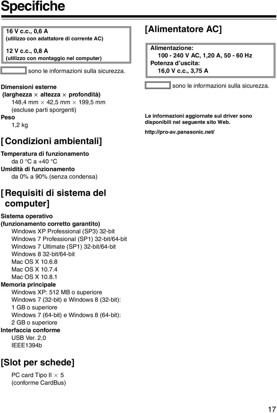 di funzionamento da 0% a 90% (senza condensa) [Alimentatore AC] Alimentazione: 100-240 V AC, 1,20 A, 50-60 Hz Potenza d uscita: 16,0 V c.c., 3,75 A sono le informazioni sulla sicurezza.