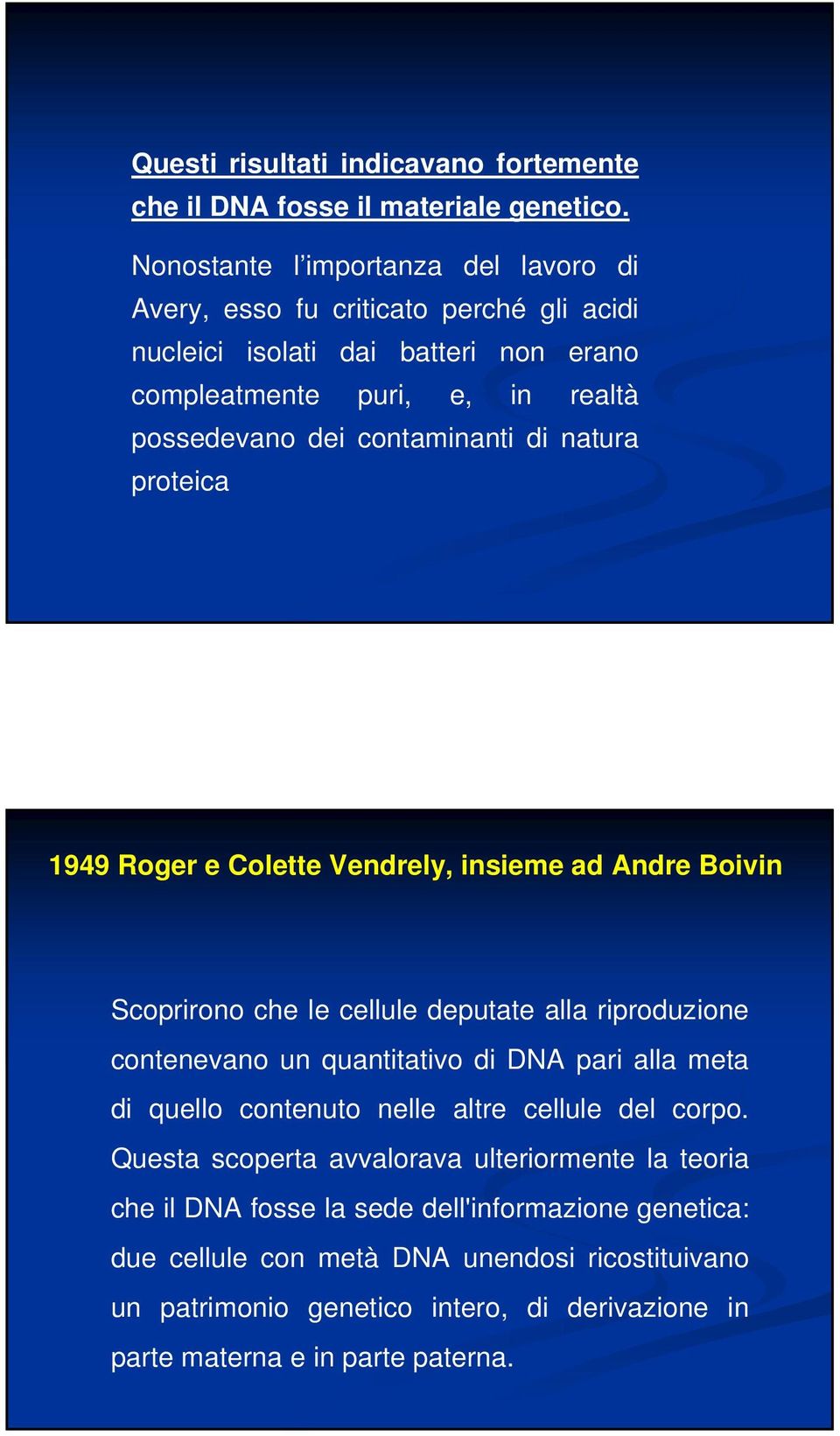 di natura proteica 1949 Roger e Colette Vendrely, insieme ad Andre Boivin Scoprirono che le cellule deputate alla riproduzione contenevano un quantitativo di DNA pari alla meta di