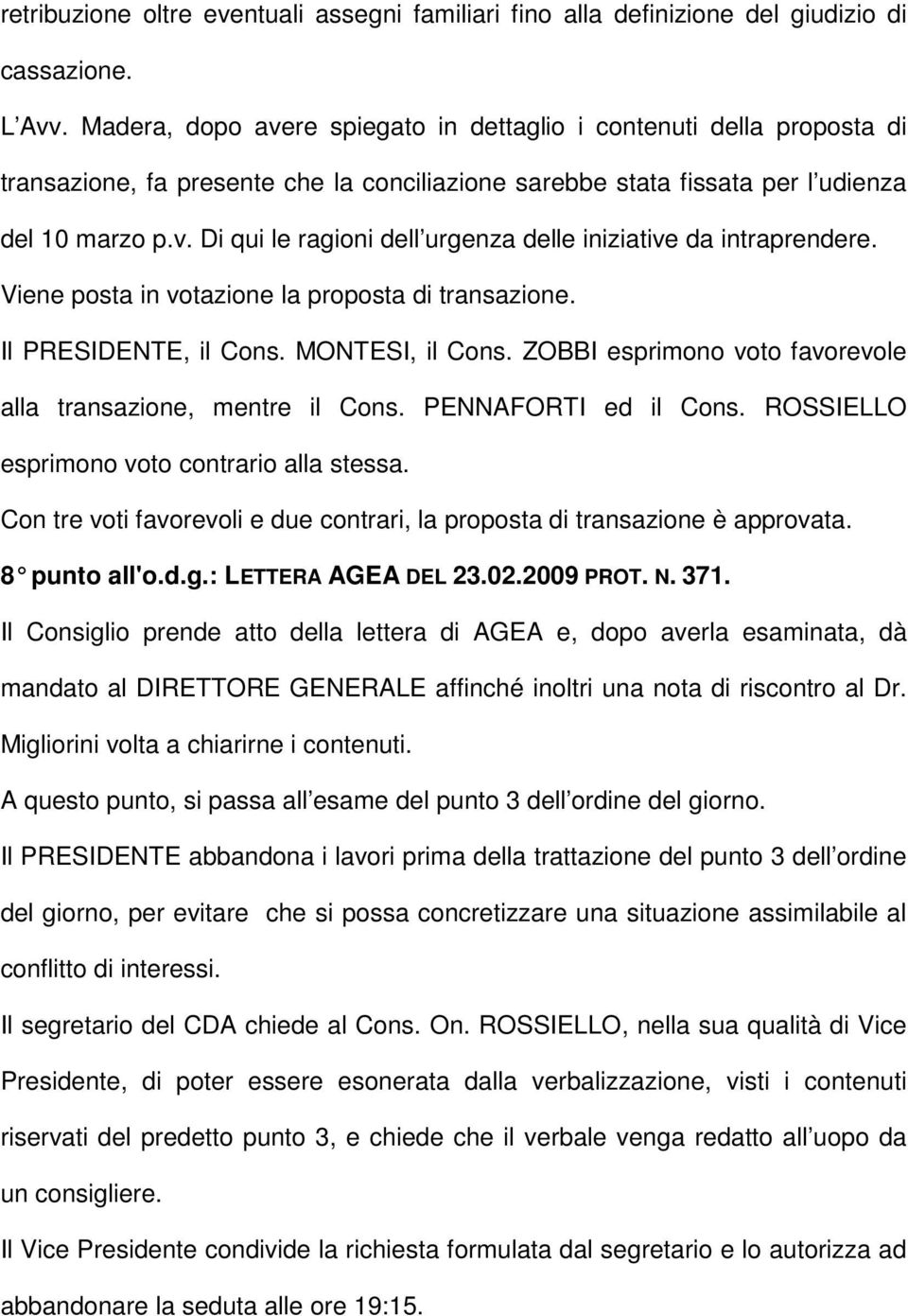 Viene posta in votazione la proposta di transazione. Il PRESIDENTE, il Cons. MONTESI, il Cons. ZOBBI esprimono voto favorevole alla transazione, mentre il Cons. PENNAFORTI ed il Cons.