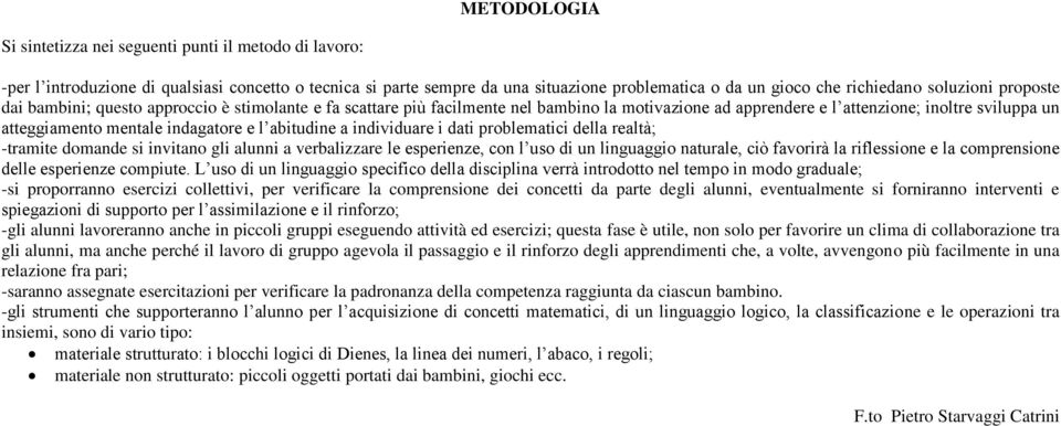 indagatore e l abitudine a individuare i dati problematici della realtà; -tramite domande si invitano gli alunni a verbalizzare le esperienze, con l uso di un linguaggio naturale, ciò favorirà la