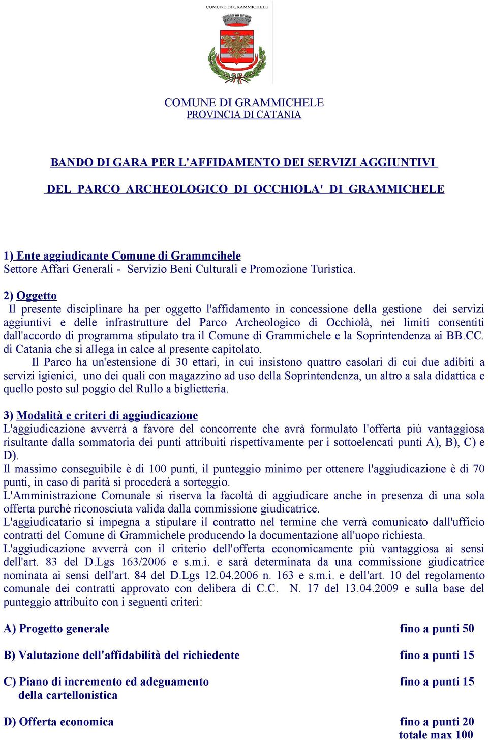 2) Oggetto Il presente disciplinare ha per oggetto l'affidamento in concessione della gestione dei servizi aggiuntivi e delle infrastrutture del Parco Archeologico di Occhiolà, nei limiti consentiti