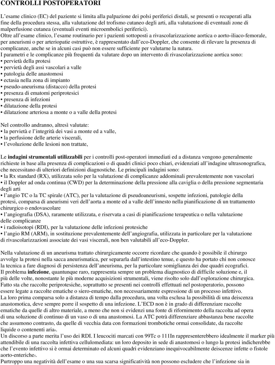 Oltre all esame clinico, l esame routinario per i pazienti sottoposti a rivascolarizzazione aortica o aorto-iliaco-femorale, per aneurismi o per arteriopatie ostruttive, è rappresentato dall