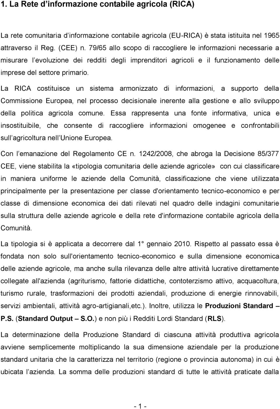 La RICA costituisce un sistema armonizzato di informazioni, a supporto della Commissione Europea, nel processo decisionale inerente alla gestione e allo sviluppo della politica agricola comune.