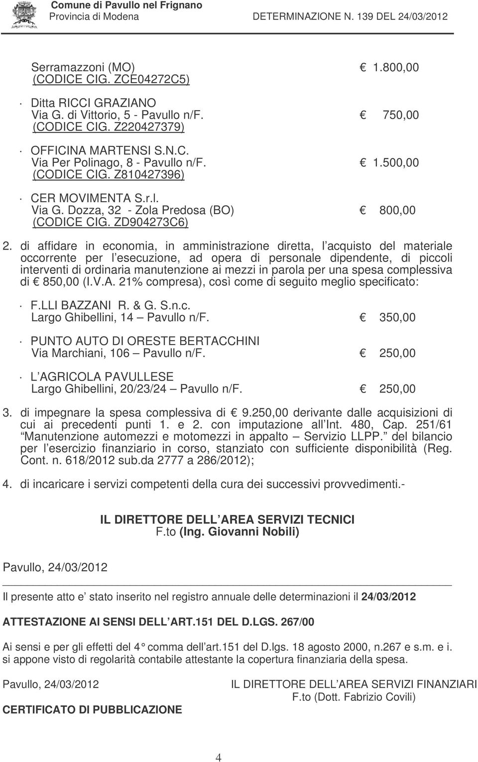 di affidare in economia, in amministrazione diretta, l acquisto del materiale occorrente per l esecuzione, ad opera di personale dipendente, di piccoli interventi di ordinaria manutenzione ai mezzi