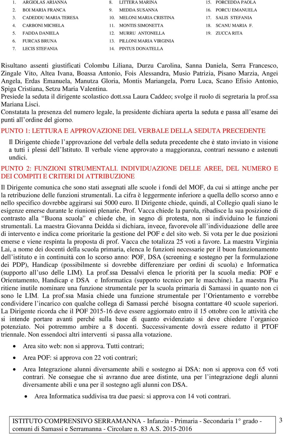 ZUCCA RITA Risultano assenti giustificati Colombu Liliana, Durzu Carolina, Sanna Daniela, Serra Francesco, Zingale Vito, Altea Ivana, Boassa Antonio, Fois Alessandra, Musio Patrizia, Pisano Marzia,