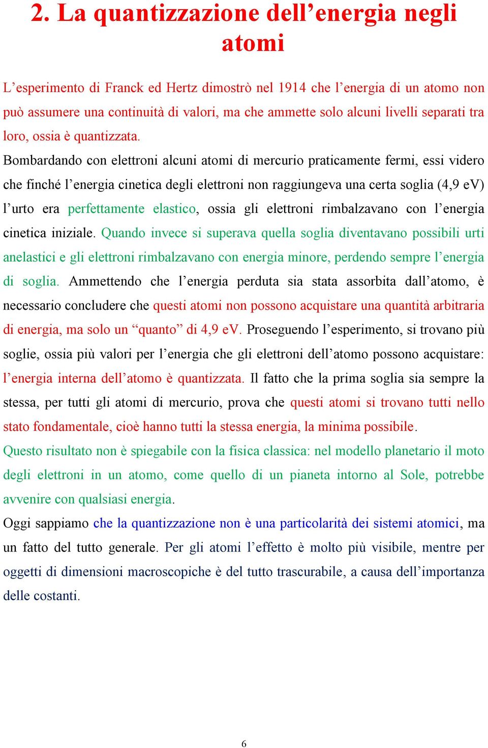 Bombardando con elettroni alcuni atomi di mercurio praticamente fermi, essi videro che finché l energia cinetica degli elettroni non raggiungeva una certa soglia (4,9 ev) l urto era perfettamente