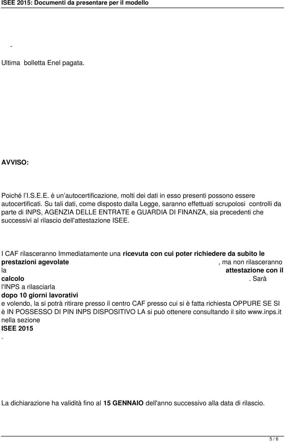 dell'attestazione ISEE. I CAF rilasceranno Immediatamente una ricevuta con cui poter richiedere da subito le prestazioni agevolate, ma non rilasceranno la attestazione con il calcolo.