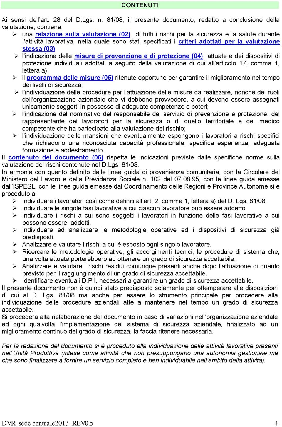 nella quale sono stati specificati i criteri adottati per la valutazione stessa (03); l indicazione delle misure di prevenzione e di protezione (04) attuate e dei dispositivi di protezione