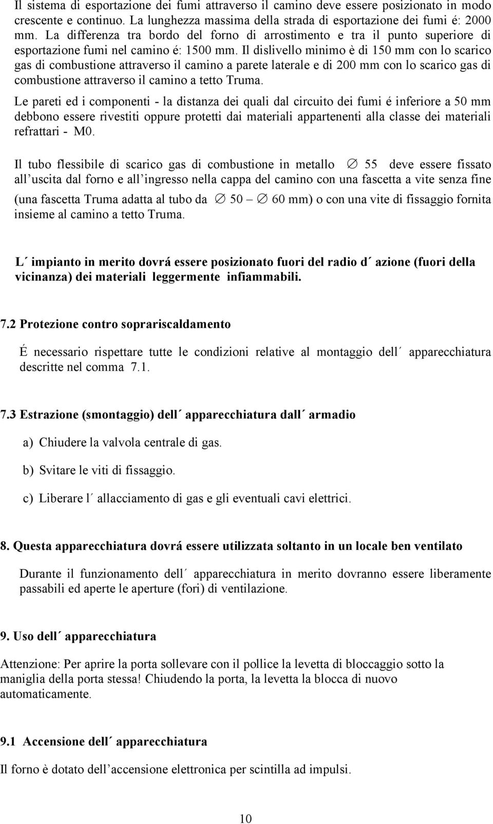 Il dislivello minimo è di 150 mm con lo scarico gas di combustione attraverso il camino a parete laterale e di 200 mm con lo scarico gas di combustione attraverso il camino a tetto Truma.