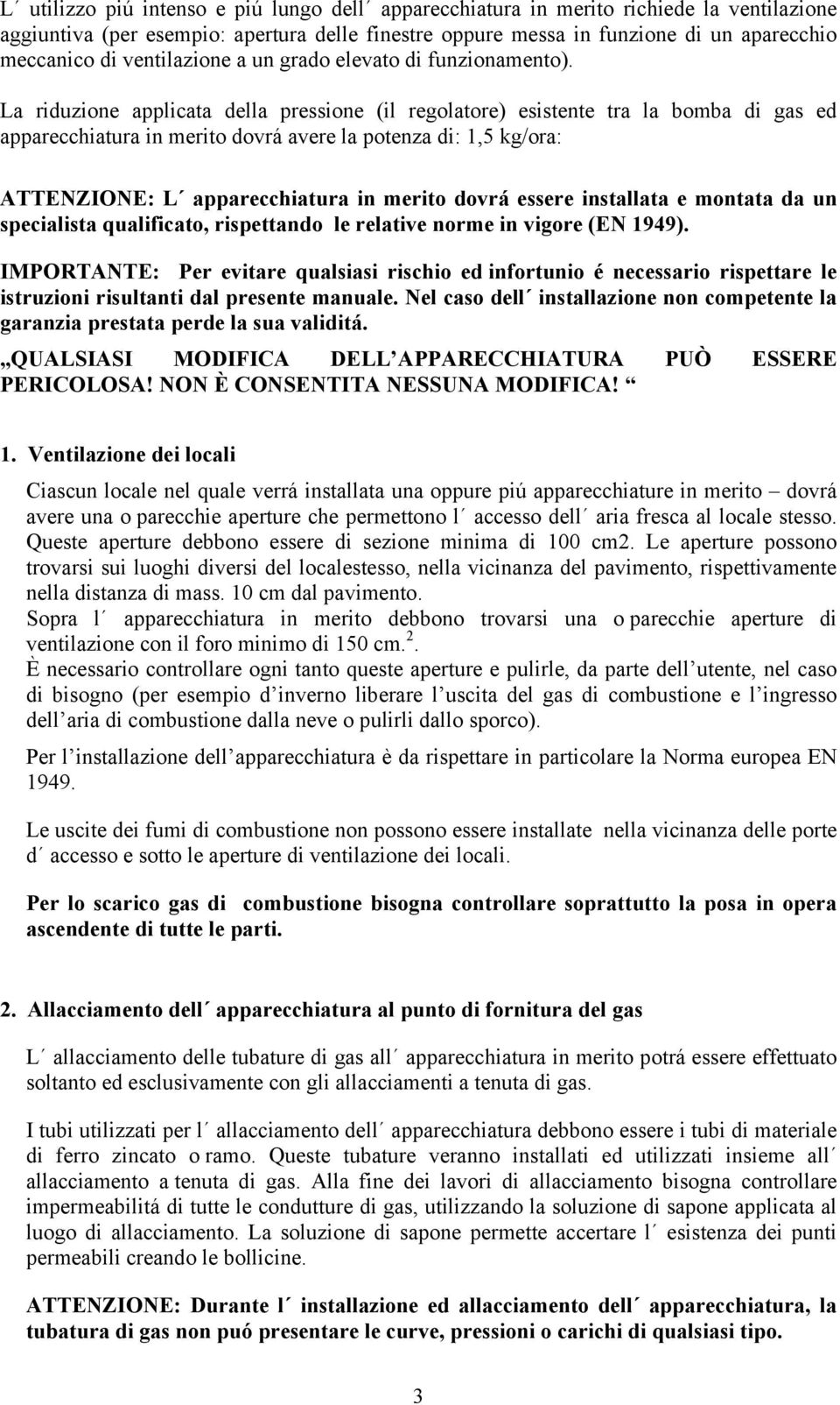 La riduzione applicata della pressione (il regolatore) esistente tra la bomba di gas ed apparecchiatura in merito dovrá avere la potenza di: 1,5 kg/ora: ATTENZIONE: L apparecchiatura in merito dovrá