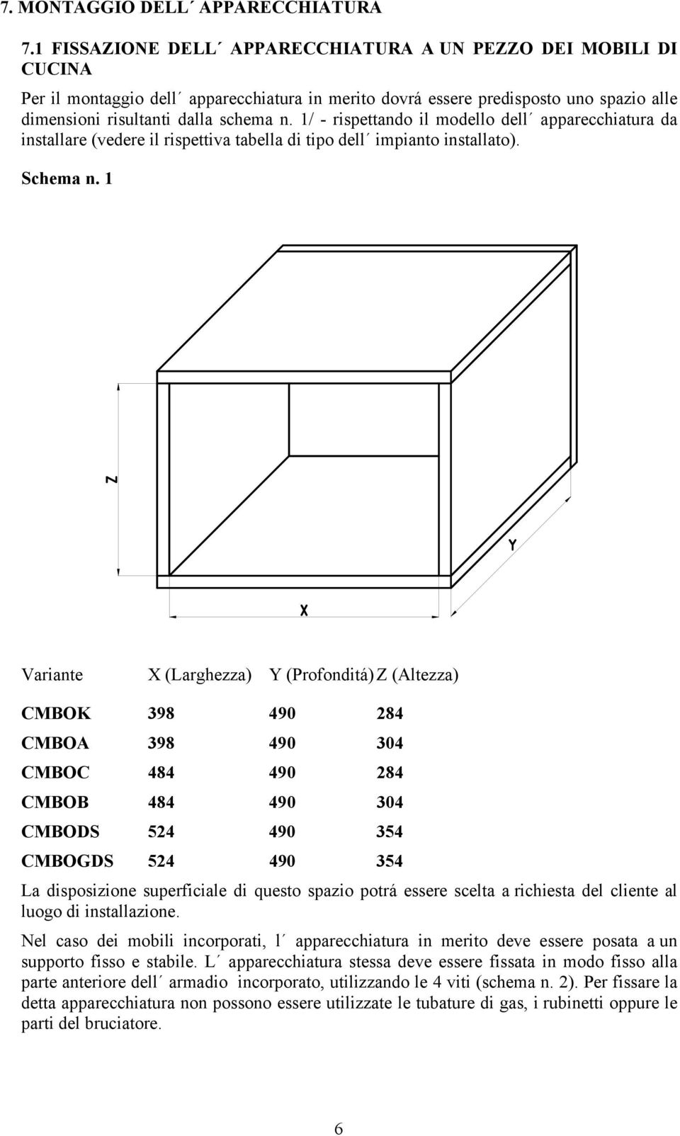 1/ - rispettando il modello dell apparecchiatura da installare (vedere il rispettiva tabella di tipo dell impianto installato). Schema n.