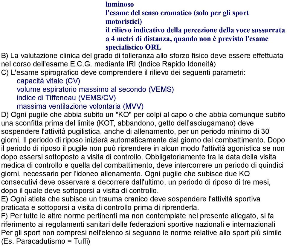 mediante IRI (Indice Rapido Idoneità) C) L'esame spirografico deve comprendere il rilievo dei seguenti parametri: capacità vitale (CV) volume espiratorio massimo al secondo (VEMS) indice di Tiffeneau