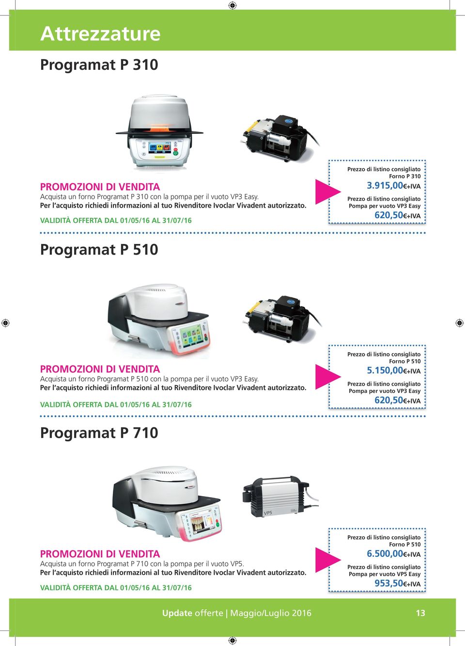 915,00 +IVA Pompa per vuoto VP3 Easy 620,50 +IVA Programat P 510 PROMOZIONI DI VENDITA Acquista un forno Programat P 510 con la pompa per il vuoto VP3 Easy.