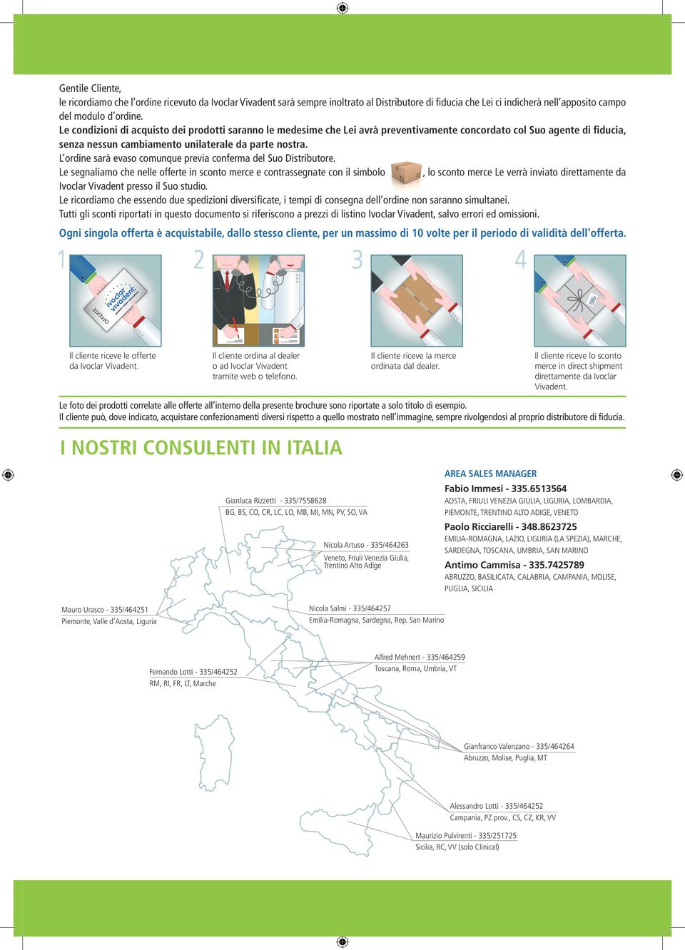 L ordine sarà evaso comunque previa conferma del Suo Distributore.