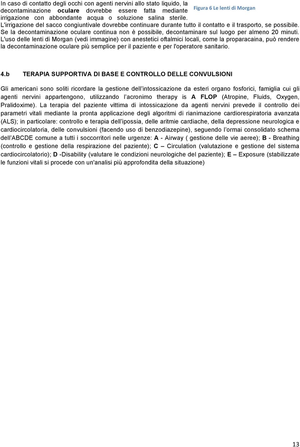 Se la decontaminazione oculare continua non è possibile, decontaminare sul luogo per almeno 20 minuti.