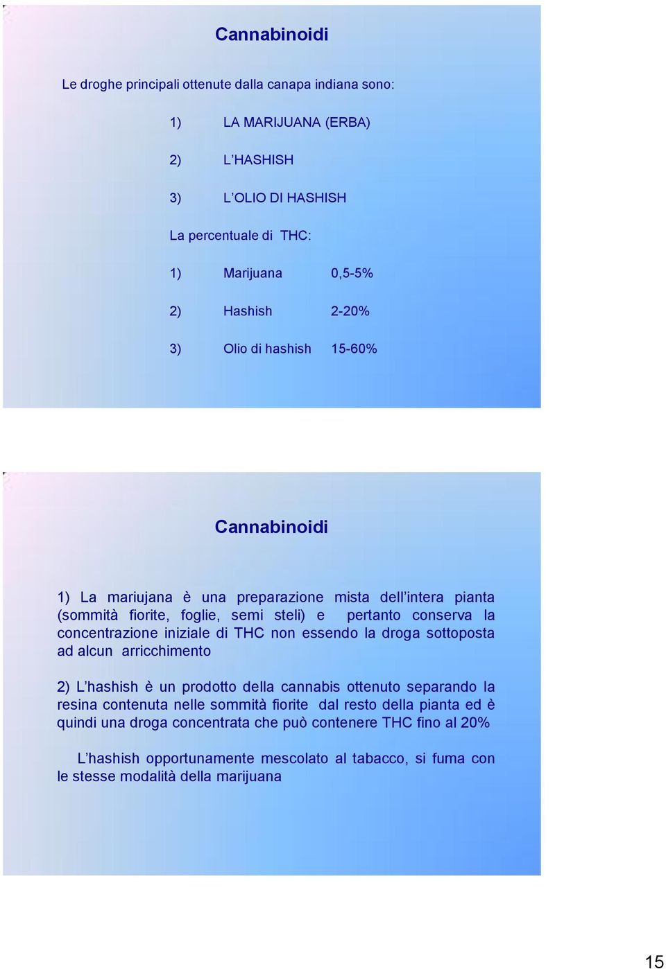 iniziale di THC non essendo la droga sottoposta ad alcun arricchimento 2) L hashish è un prodotto della cannabis ottenuto separando la resina contenuta nelle sommità fiorite dal