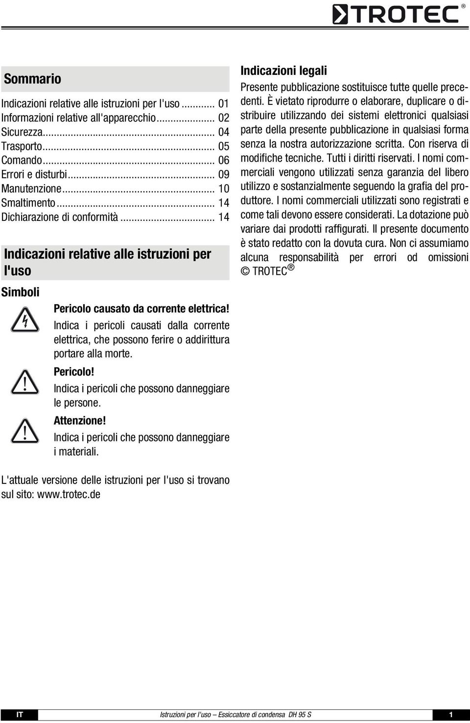 Indica i pericoli causati dalla corrente elettrica, che possono ferire o addirittura portare alla morte. Pericolo! Indica i pericoli che possono danneggiare le persone. Attenzione!