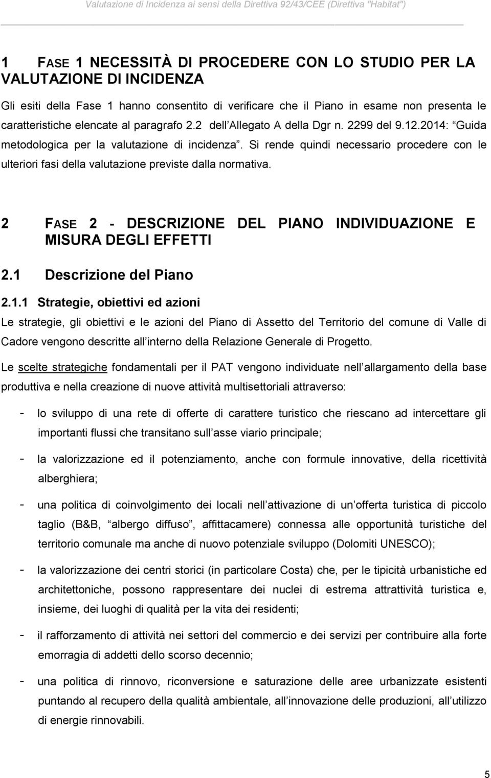 Si rende quindi necessario procedere con le ulteriori fasi della valutazione previste dalla normativa. 2 FASE 2 - DESCRIZIONE DEL PIANO INDIVIDUAZIONE E MISURA DEGLI EFFETTI 2.