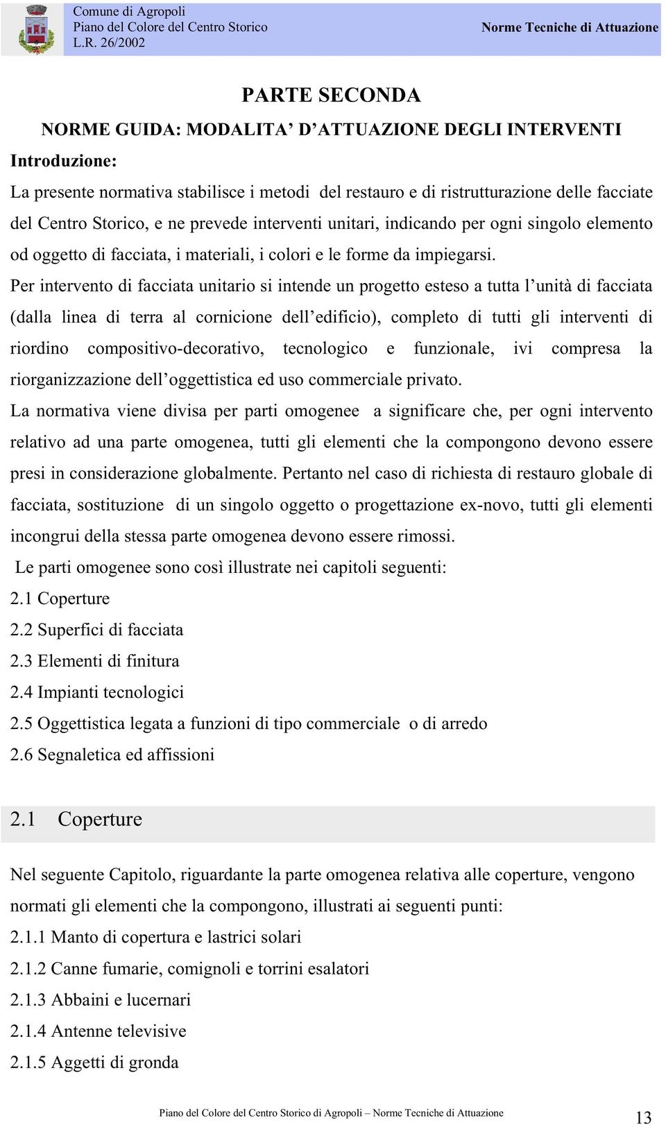 Per intervento di facciata unitario si intende un progetto esteso a tutta l unità di facciata (dalla linea di terra al cornicione dell edificio), completo di tutti gli interventi di riordino