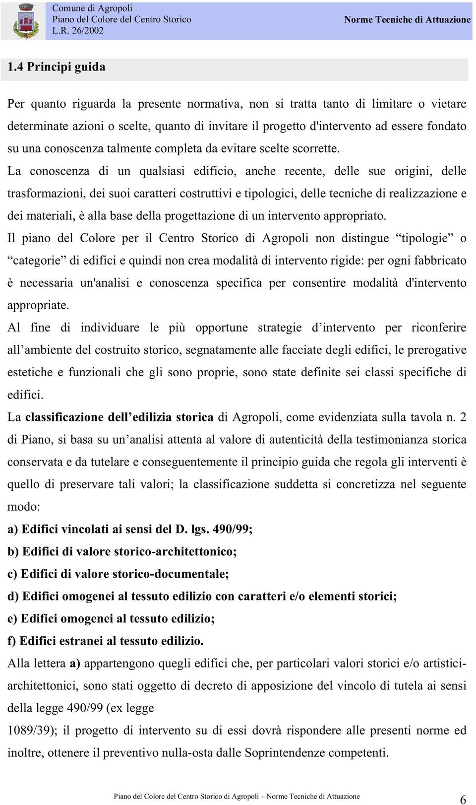 La conoscenza di un qualsiasi edificio, anche recente, delle sue origini, delle trasformazioni, dei suoi caratteri costruttivi e tipologici, delle tecniche di realizzazione e dei materiali, è alla