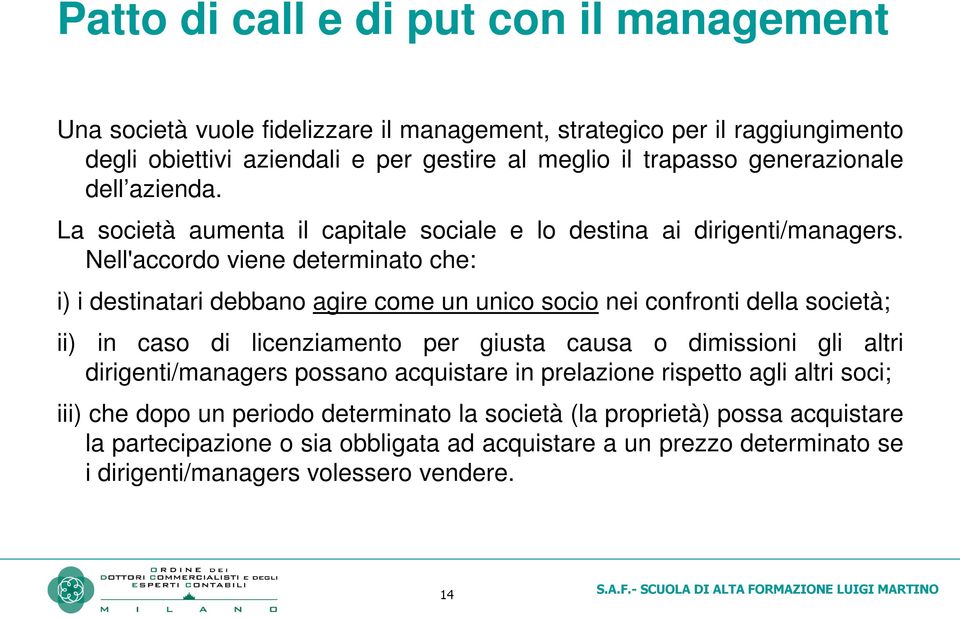 Nell'accordo viene determinato che: i) i destinatari debbano agire come un unico socio nei confronti della società; ii) in caso di licenziamento per giusta causa o dimissioni gli altri