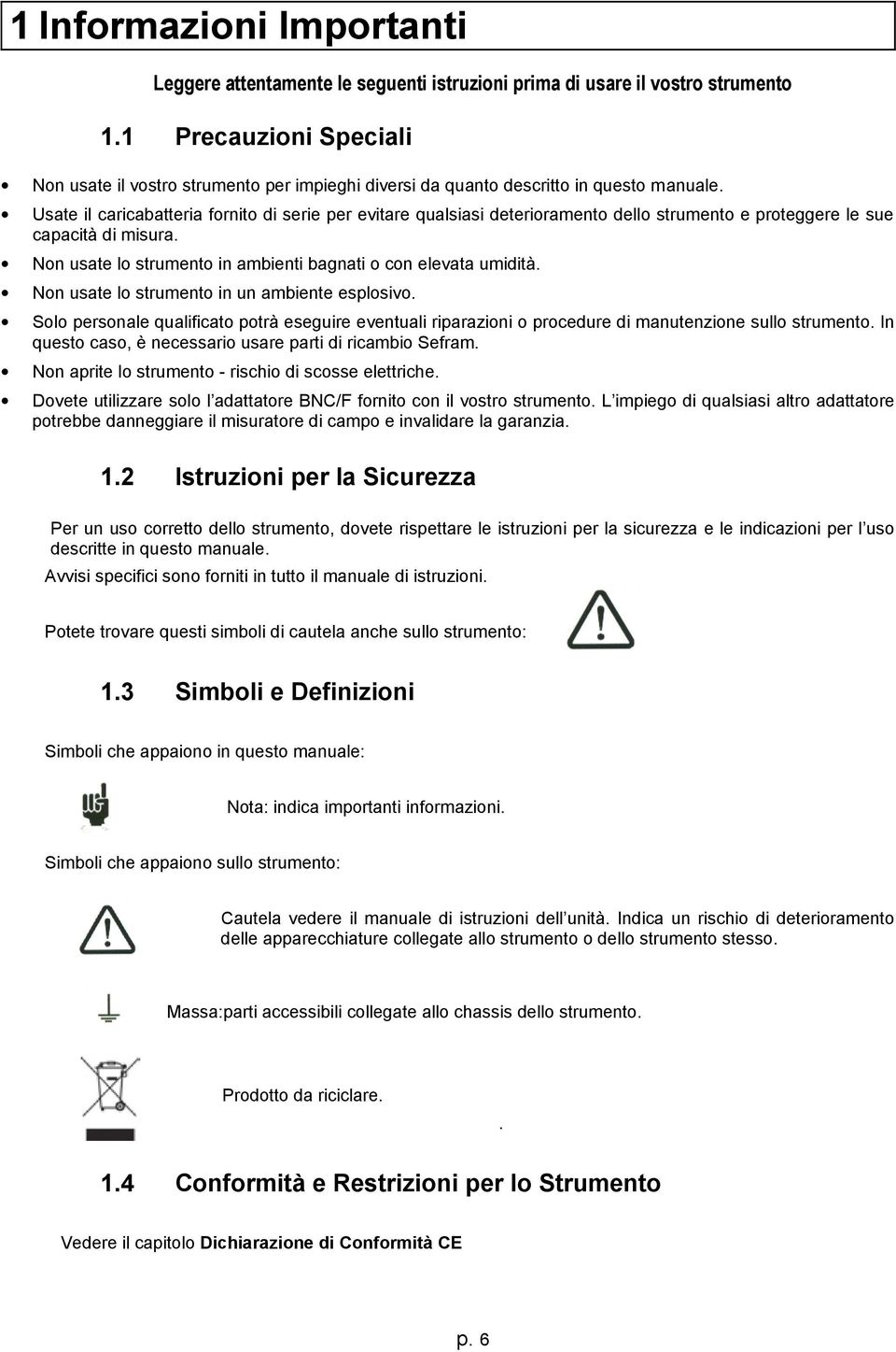 Usate il caricabatteria fornito di serie per evitare qualsiasi deterioramento dello strumento e proteggere le sue capacità di misura. Non usate lo strumento in ambienti bagnati o con elevata umidità.