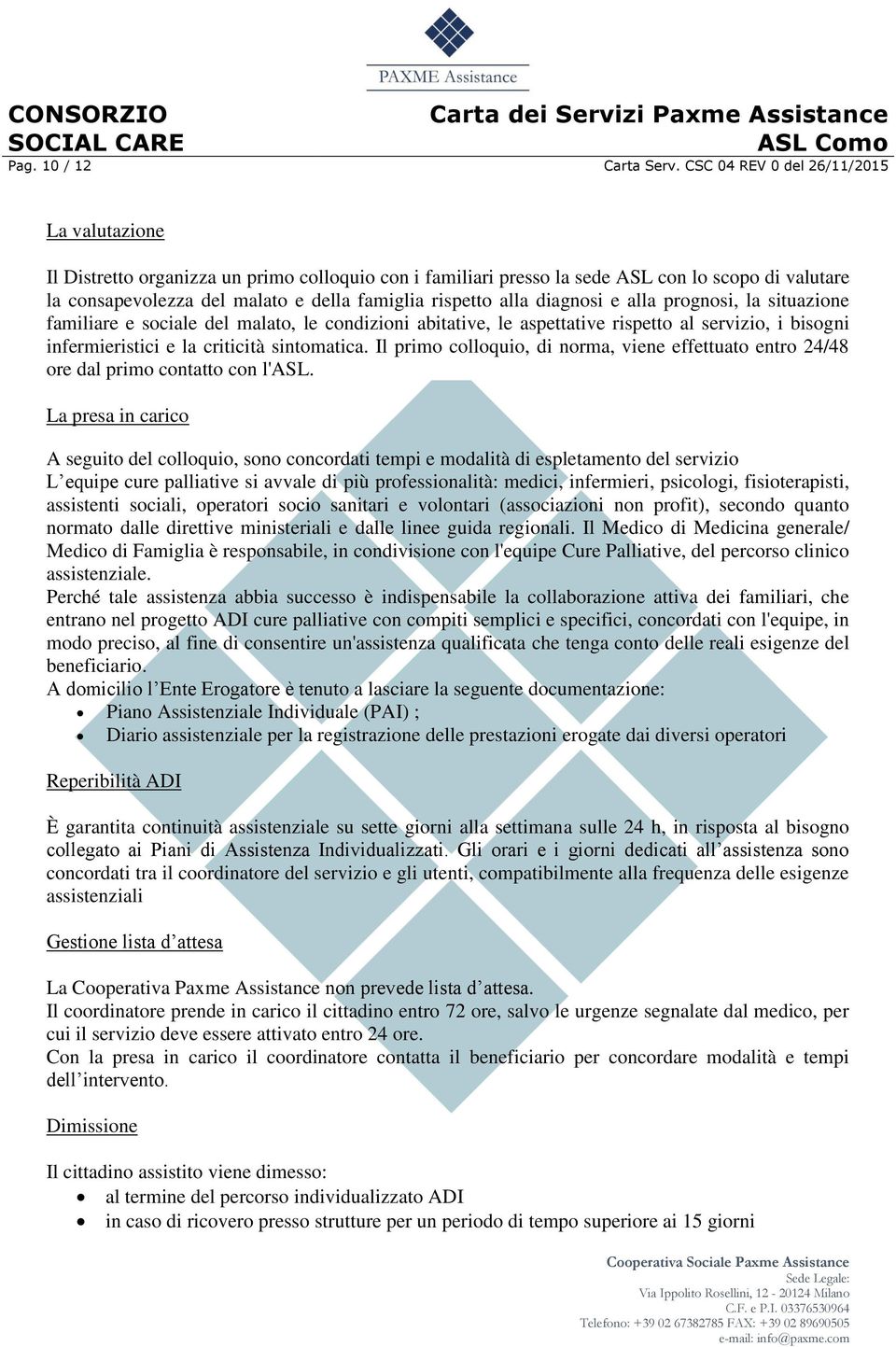 alla diagnosi e alla prognosi, la situazione familiare e sociale del malato, le condizioni abitative, le aspettative rispetto al servizio, i bisogni infermieristici e la criticità sintomatica.