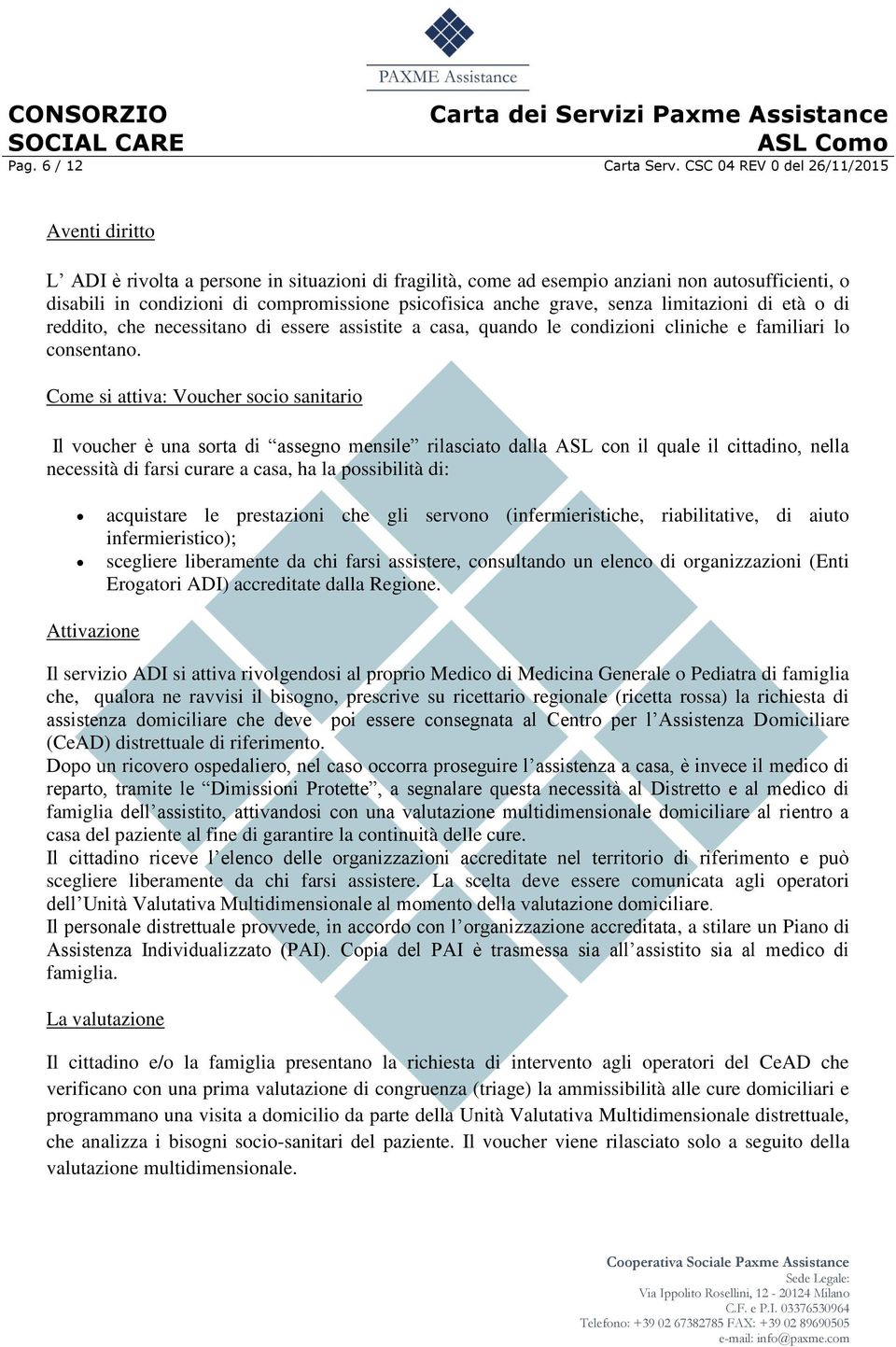 anche grave, senza limitazioni di età o di reddito, che necessitano di essere assistite a casa, quando le condizioni cliniche e familiari lo consentano.