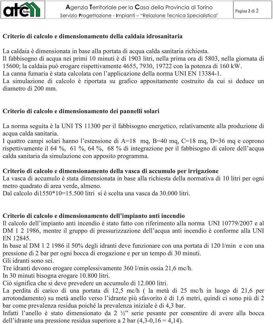 La canna fumaria è stata calcolata con l applicazione della norma UNI EN 13384-1. La simulazione di calcolo è riportata su grafico appositamente costruito da cui si deduce un diametro di 200 mm.