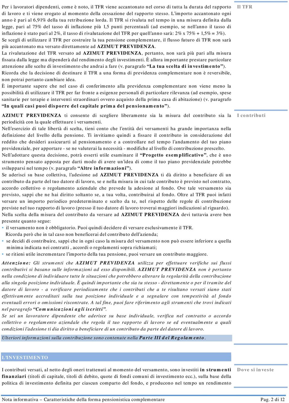 Il TFR si rivaluta nel tempo in una misura definita dalla legge, pari al 75% del tasso di inflazione più 1,5 punti percentuali (ad esempio, se nell anno il tasso di inflazione è stato pari al 2%, il