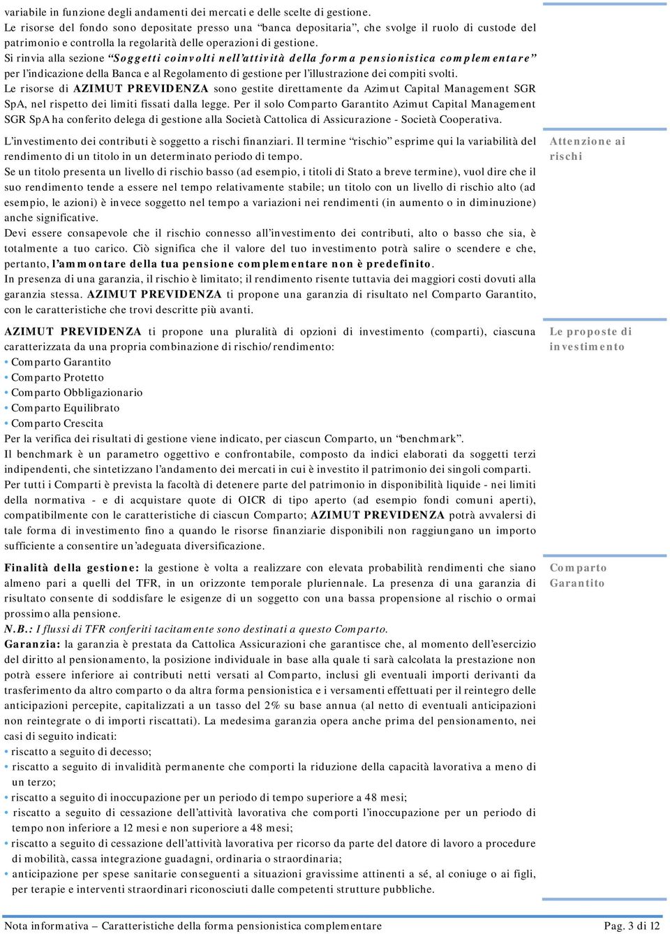 Si rinvia alla sezione Soggetti coinvolti nell attività della forma pensionistica complementare per l indicazione della Banca e al Regolamento di gestione per l illustrazione dei compiti svolti.