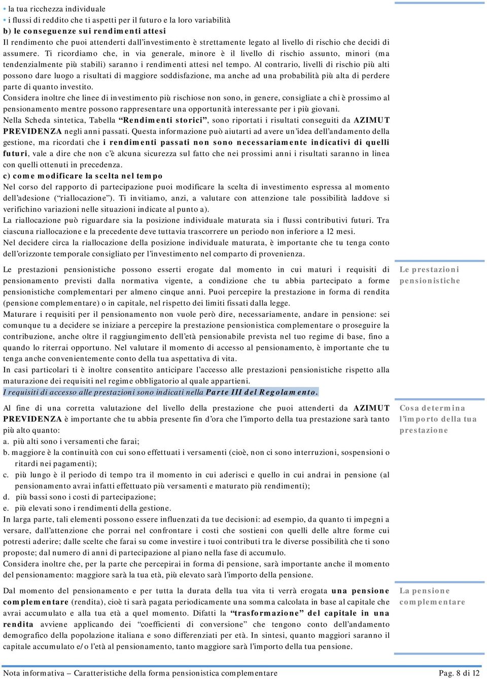 Ti ricordiamo che, in via generale, minore è il livello di rischio assunto, minori (ma tendenzialmente più stabili) saranno i rendimenti attesi nel tempo.