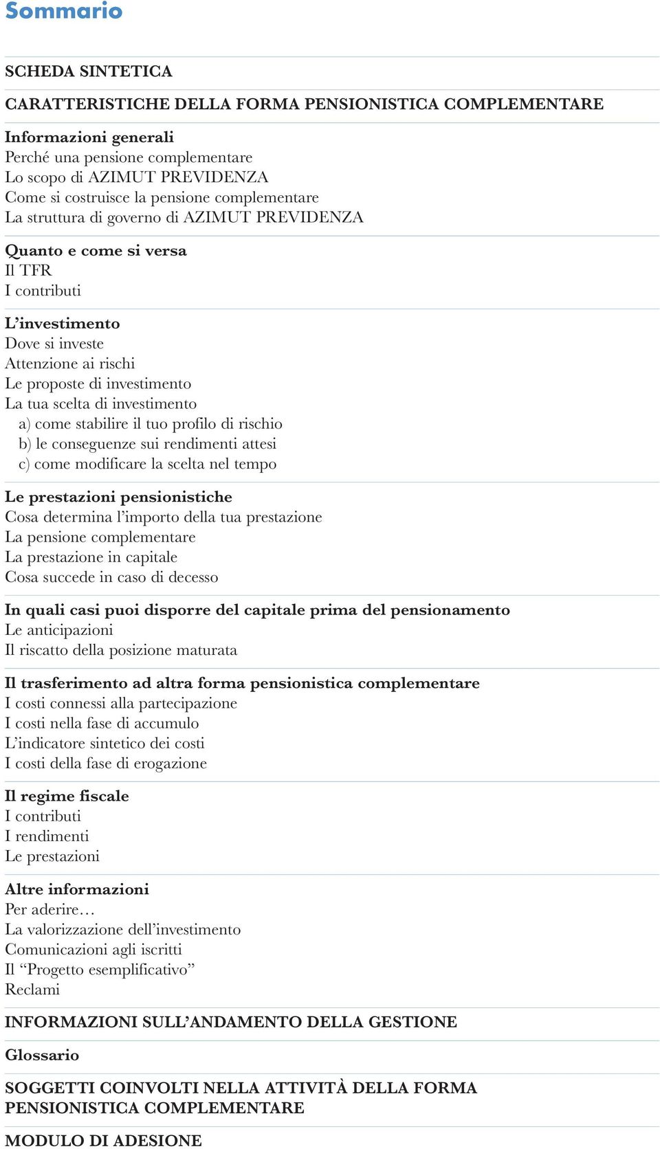 investimento a) come stabilire il tuo profilo di rischio b) le conseguenze sui rendimenti attesi c) come modificare la scelta nel tempo Le prestazioni pensionistiche Cosa determina l importo della