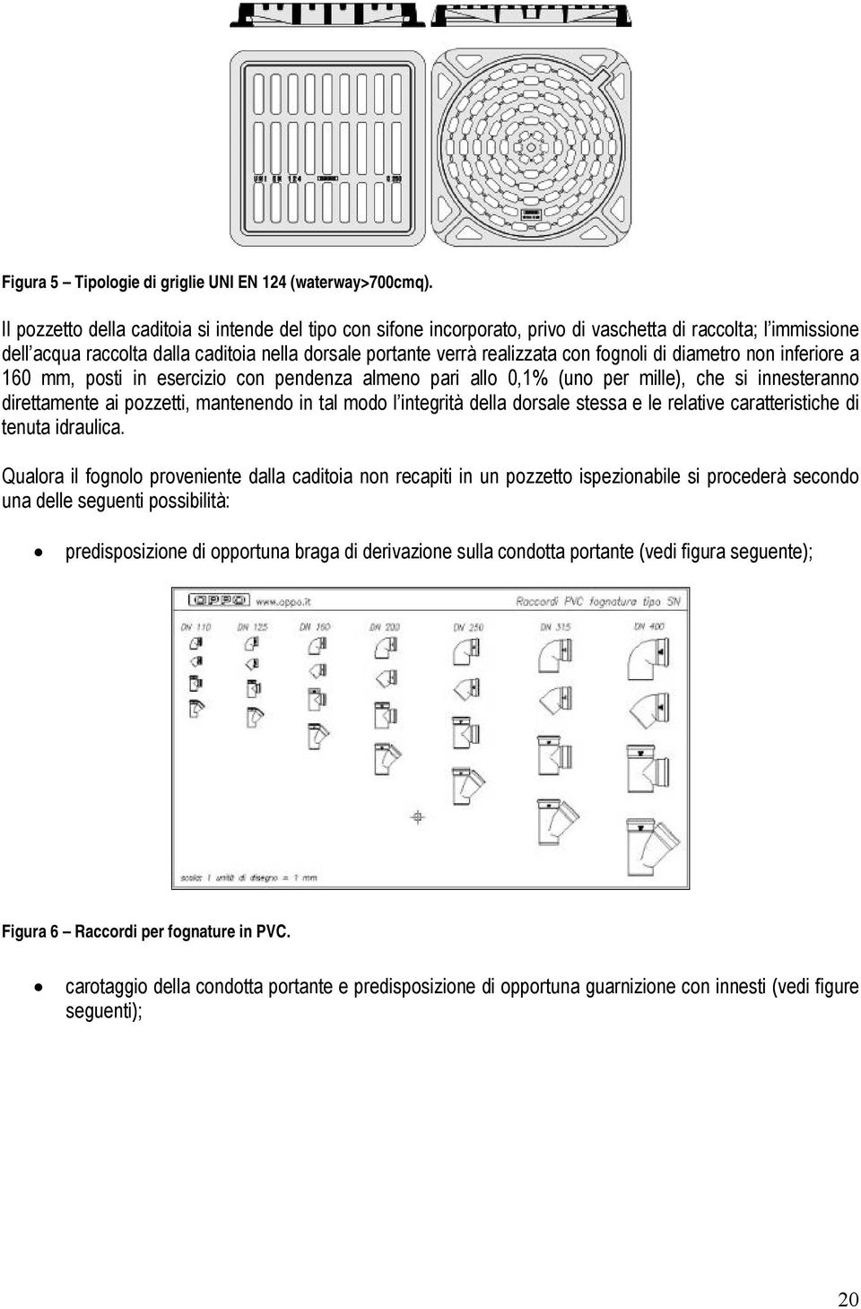 fognoli di diametro non inferiore a 160 mm, posti in esercizio con pendenza almeno pari allo 0,1% (uno per mille), che si innesteranno direttamente ai pozzetti, mantenendo in tal modo l integrità