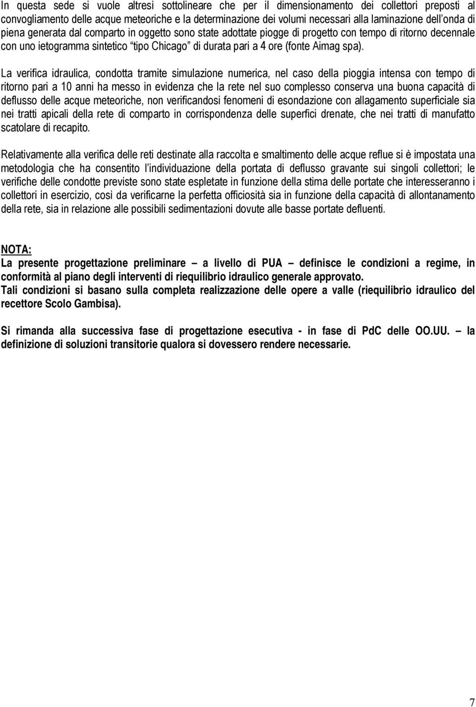 La verifica idraulica, condotta tramite simulazione numerica, nel caso della pioggia intensa con tempo di ritorno pari a 10 anni ha messo in evidenza che la rete nel suo complesso conserva una buona